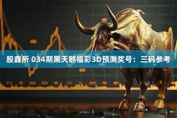 股鑫所 034期黑天鹅福彩3D预测奖号：三码参考