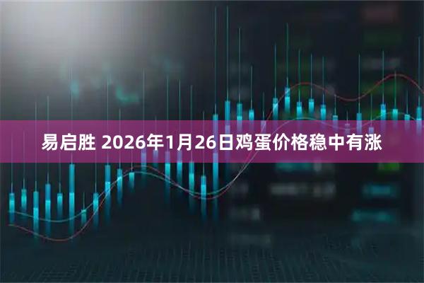 易启胜 2026年1月26日鸡蛋价格稳中有涨